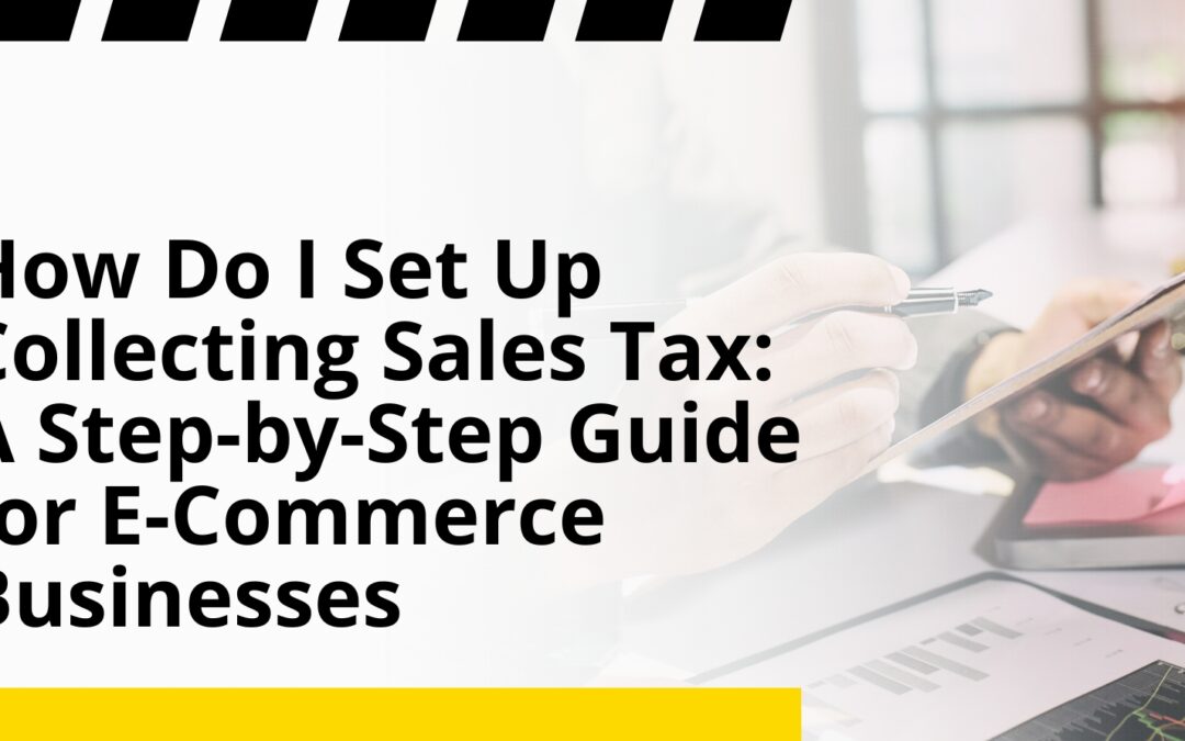 How Do I Set Up Collecting Sales Tax: A Step-by-Step Guide for E-Commerce Businesses